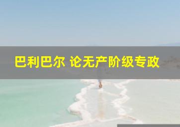 巴利巴尔 论无产阶级专政